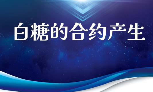 白糖的合约产生_https://www.kuaijiepai.net_国际股建_第1张