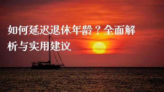 如何延迟退休年龄？全面解析与实用建议_https://www.kuaijiepai.net_期货资讯_第1张