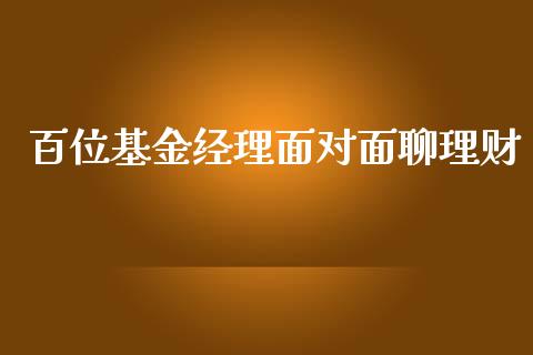 百位基金经理面对面聊理财_https://www.kuaijiepai.net_期货理财_第1张
