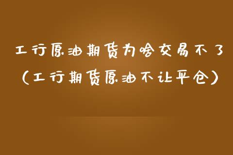 工行原油期货为啥交易不了（工行期货原油不让平仓）_https://www.kuaijiepai.net_国际期货_第1张