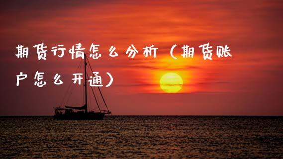 期货行情怎么分析（期货账户怎么开通）_https://www.kuaijiepai.net_期货资讯_第1张