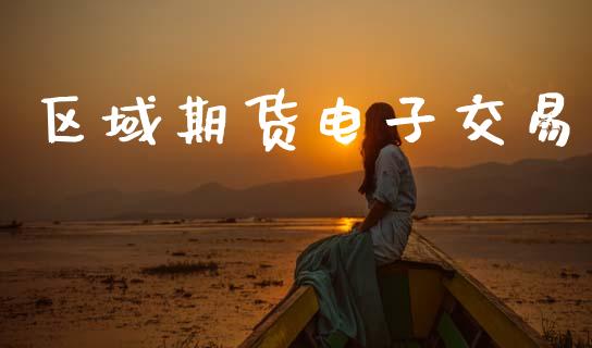 区域期货电子交易_https://www.kuaijiepai.net_股票理论_第1张