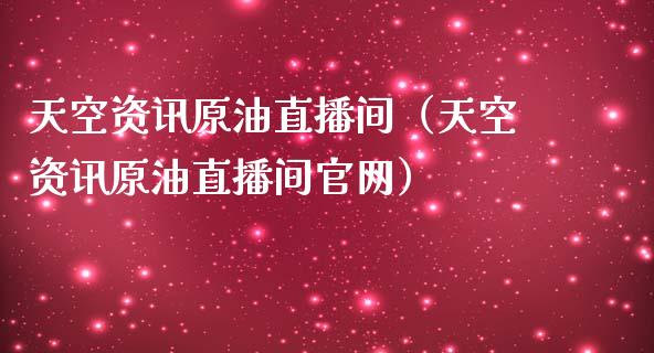 天空资讯原油直播间（天空资讯原油直播间官网）_https://www.kuaijiepai.net_期货在线_第1张
