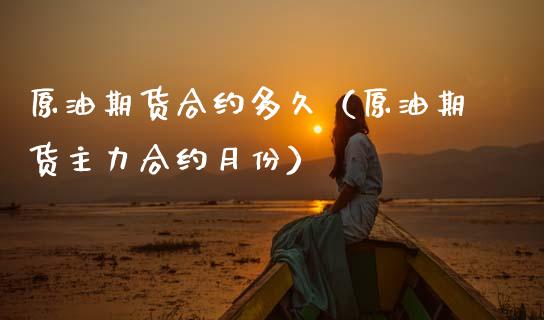 原油期货合约多久（原油期货主力合约月份）_https://www.kuaijiepai.net_期货资讯_第1张