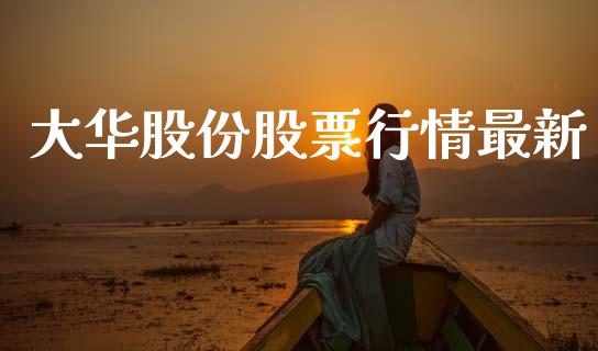 大华股份股票行情最新_https://www.kuaijiepai.net_新股新闻_第1张