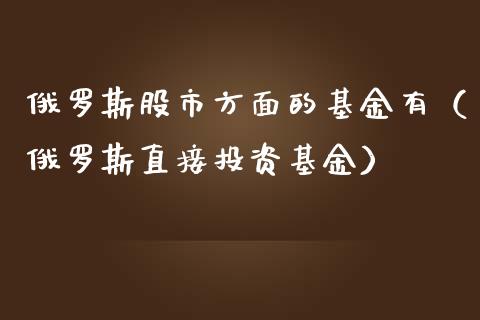 俄罗斯股市方面的基金有（俄罗斯直接投资基金）_https://www.kuaijiepai.net_投资理财_第1张