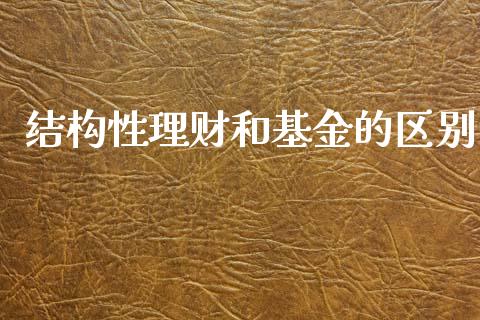 结构性理财和基金的区别_https://www.kuaijiepai.net_投资理财_第1张