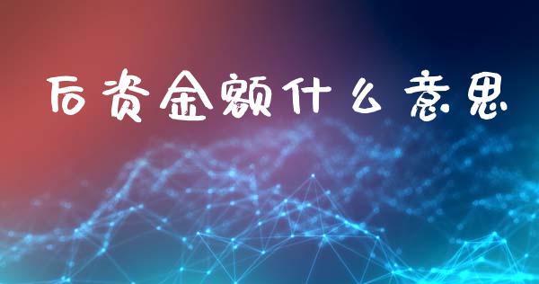 后资金额什么意思_https://www.kuaijiepai.net_国际股建_第1张