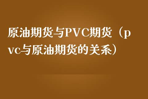 原油期货与PVC期货（pvc与原油期货的关系）_https://www.kuaijiepai.net_国际期货_第1张