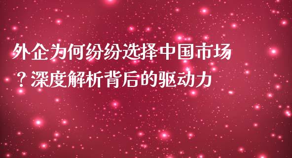外企为何纷纷选择中国市场？深度解析背后的驱动力_https://www.kuaijiepai.net_国际股建_第1张