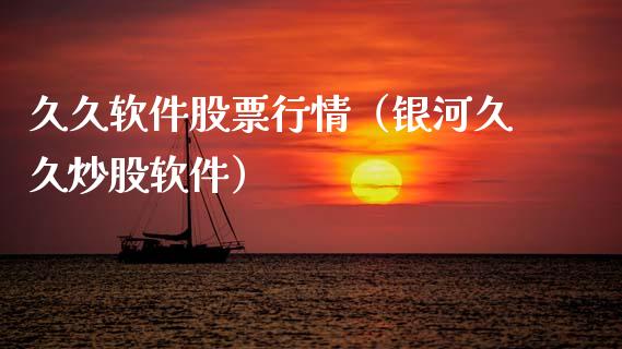 久久软件股票行情（银河久久炒股软件）_https://www.kuaijiepai.net_国际股建_第1张