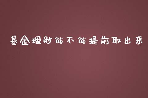 基金理财能不能提前取出来_https://www.kuaijiepai.net_期货理财_第1张