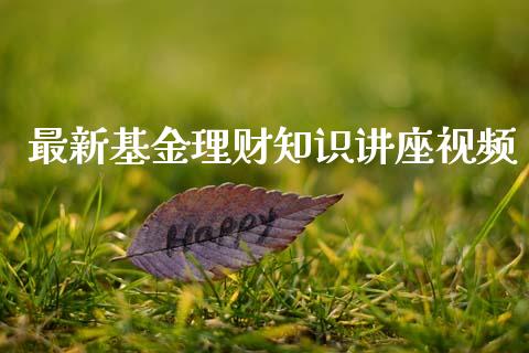 最新基金理财知识讲座视频_https://www.kuaijiepai.net_期货理财_第1张