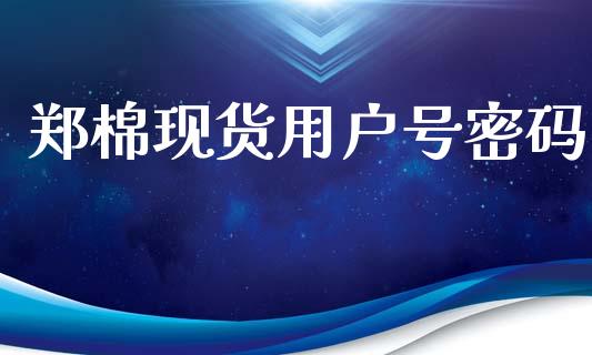 郑棉现货用户号密码_https://www.kuaijiepai.net_期货资讯_第1张