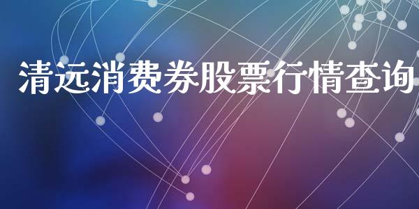 清远消费券股票行情查询_https://www.kuaijiepai.net_股票理论_第1张