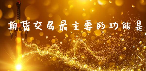 期货交易最主要的功能是_https://www.kuaijiepai.net_国际期货_第1张