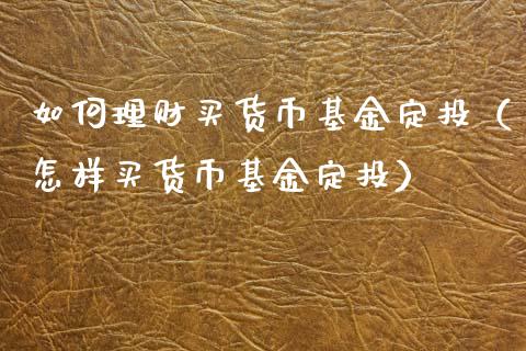 如何理财买货币基金定投（怎样买货币基金定投）_https://www.kuaijiepai.net_期货理财_第1张