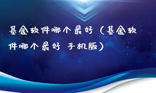 基金软件哪个最好（基金软件哪个最好 手机版）_https://www.kuaijiepai.net_期货理财_第1张