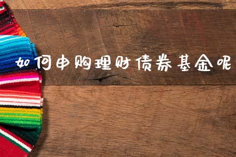如何申购理财债券基金呢_https://www.kuaijiepai.net_期货理财_第1张