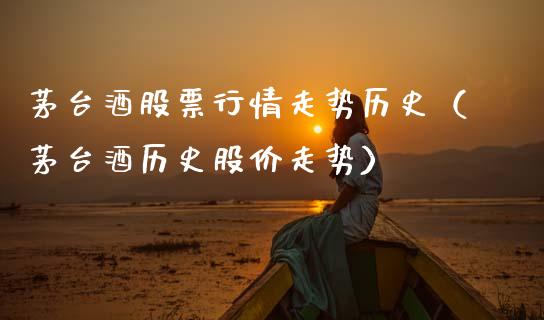 茅台酒股票行情走势历史（茅台酒历史股价走势）_https://www.kuaijiepai.net_股票理论_第1张