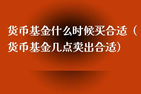 货币基金什么时候买合适（货币基金几点卖出合适）_https://www.kuaijiepai.net_投资理财_第1张
