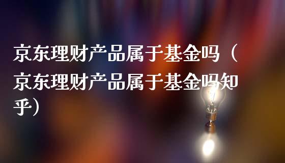 京东理财产品属于基金吗（京东理财产品属于基金吗知乎）_https://www.kuaijiepai.net_投资理财_第1张