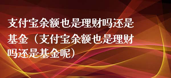 支付宝余额也是理财吗还是基金（支付宝余额也是理财吗还是基金呢）_https://www.kuaijiepai.net_投资理财_第1张