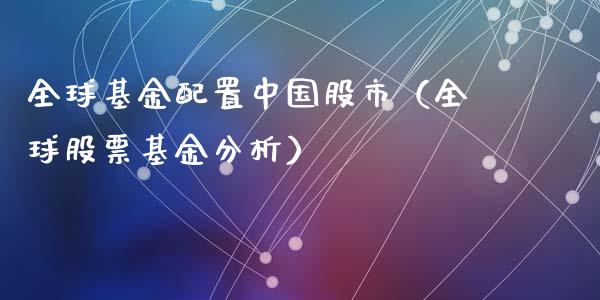 全球基金配置中国股市（全球股票基金分析）_https://www.kuaijiepai.net_投资理财_第1张