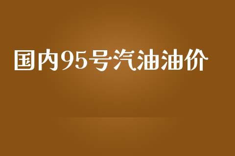 国内95号汽油油价_https://www.kuaijiepai.net_期货在线_第1张