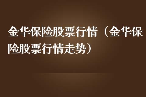 金华保险股票行情（金华保险股票行情走势）_https://www.kuaijiepai.net_国际股建_第1张