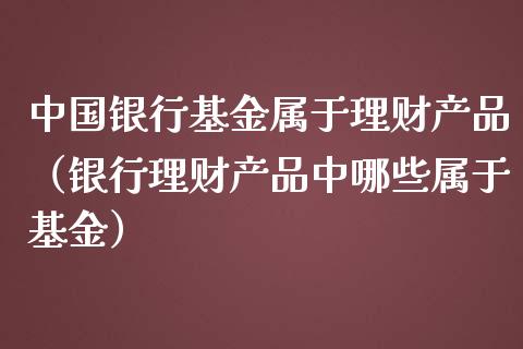 中国银行基金属于理财产品（银行理财产品中哪些属于基金）_https://www.kuaijiepai.net_期货理财_第1张
