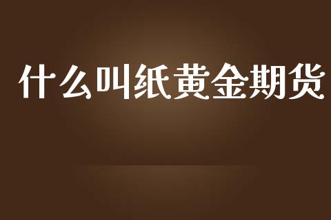什么叫纸黄金期货_https://www.kuaijiepai.net_国际期货_第1张