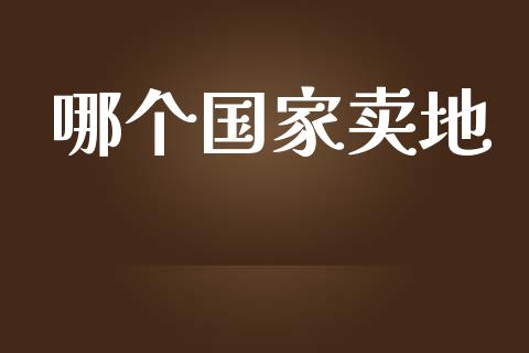 哪个国家卖地_https://www.kuaijiepai.net_股票理论_第1张