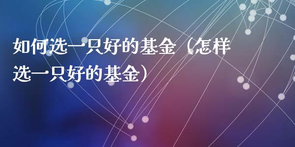 如何选一只好的基金（怎样选一只好的基金）_https://www.kuaijiepai.net_投资理财_第1张