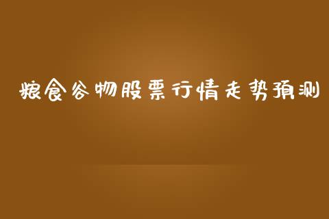 粮食谷物股票行情走势预测_https://www.kuaijiepai.net_国际股建_第1张
