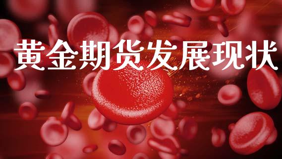 黄金期货发展现状_https://www.kuaijiepai.net_期货资讯_第1张
