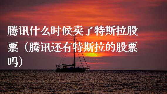 腾讯什么时候卖了特斯拉股票（腾讯还有特斯拉的股票吗）_https://www.kuaijiepai.net_股票理论_第1张
