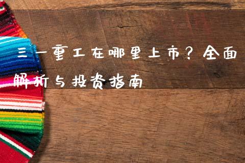 三一重工在哪里上市？全面解析与投资指南_https://www.kuaijiepai.net_期货在线_第1张