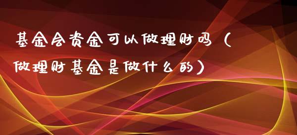 基金会资金可以做理财吗（做理财基金是做什么的）_https://www.kuaijiepai.net_期货理财_第1张