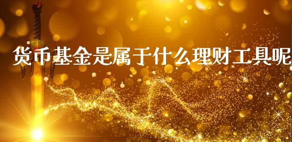 货币基金是属于什么理财工具呢_https://www.kuaijiepai.net_投资理财_第1张