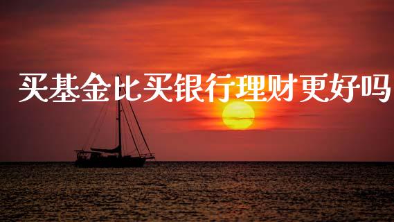 买基金比买银行理财更好吗_https://www.kuaijiepai.net_投资理财_第1张