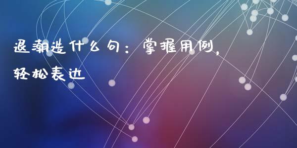 退潮造什么句:掌握用例,轻松表达_投资理财_第1张_快捷排财经网 退潮造什么句:掌握用例,轻松表达_https://www.kuaijiepai.net_投资理财_第1张