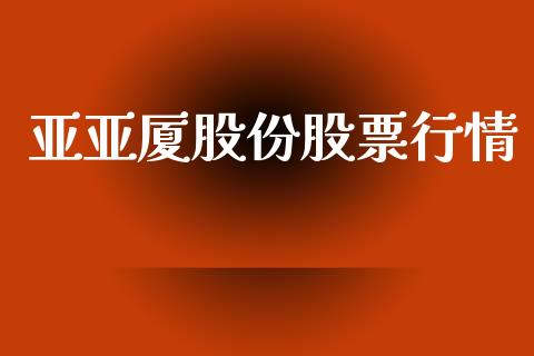 亚亚厦股份股票行情_https://www.kuaijiepai.net_国际股建_第1张