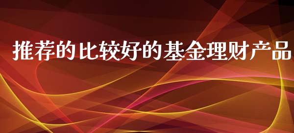 推荐的比较好的基金理财产品_https://www.kuaijiepai.net_投资理财_第1张