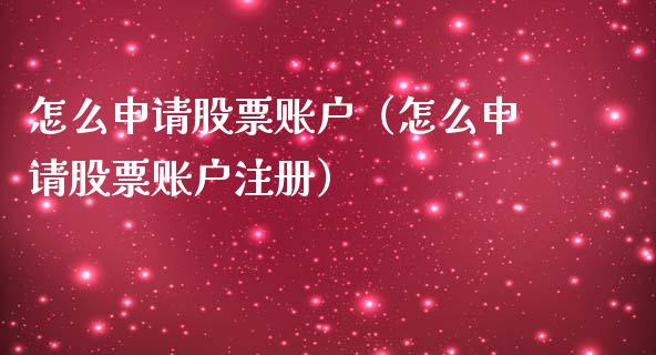 怎么申请股票账户（怎么申请股票账户注册）_https://www.kuaijiepai.net_国际股建_第1张