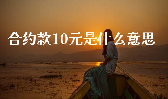 合约款10元是什么意思_https://www.kuaijiepai.net_新股新闻_第1张