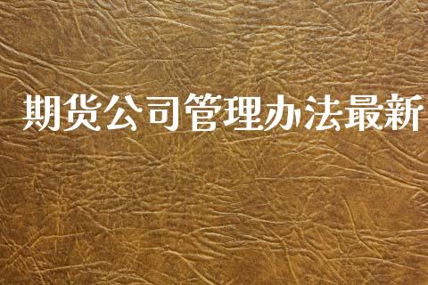 期货公司管理办法最新_https://www.kuaijiepai.net_国际期货_第1张