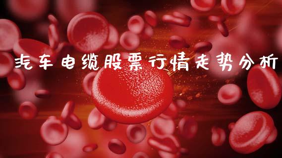 汽车电缆股票行情走势分析_https://www.kuaijiepai.net_国际股建_第1张
