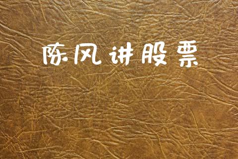 陈风讲股票_https://www.kuaijiepai.net_期货资讯_第1张