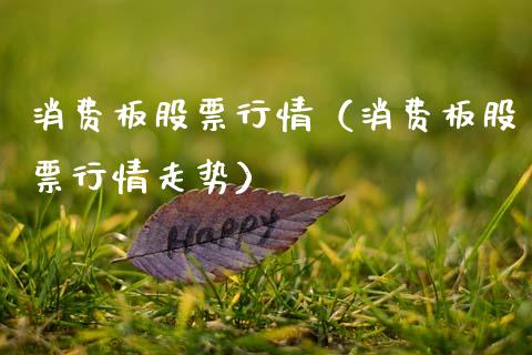 消费板股票行情（消费板股票行情走势）_https://www.kuaijiepai.net_新股新闻_第1张